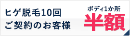 ヒゲ脱毛10回ご契約のお客様 ボディ1か所半額